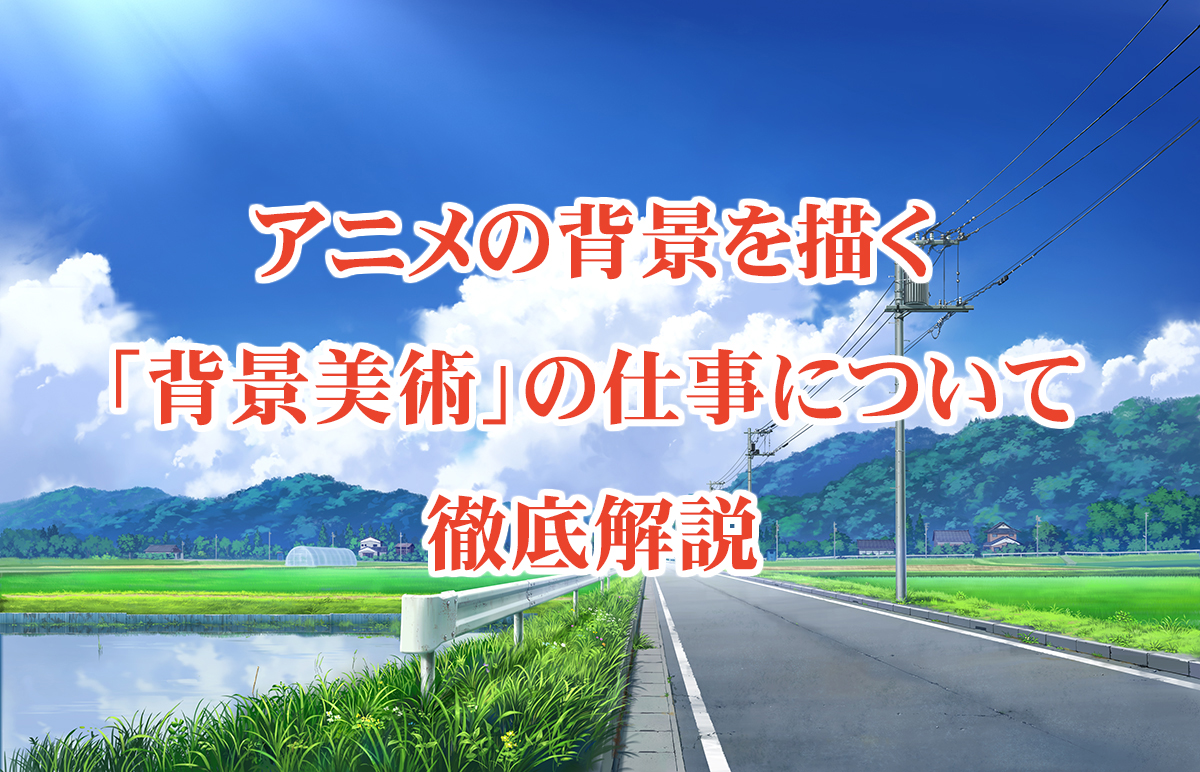 アニメの背景を描く「背景美術」ってどんな仕事？どうすればなれる 